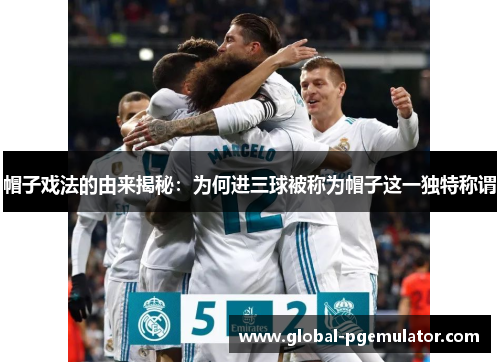 帽子戏法的由来揭秘：为何进三球被称为帽子这一独特称谓