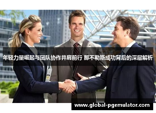 年轻力量崛起与团队协作并肩前行 那不勒斯成功背后的深层解析