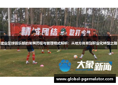 建业足球俱乐部的发展历程与管理模式解析：从地方体育到职业化转型之路