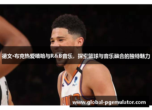 德文·布克热爱嘻哈与R&B音乐，探索篮球与音乐融合的独特魅力