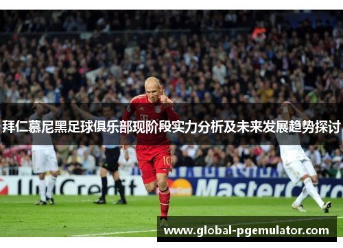 拜仁慕尼黑足球俱乐部现阶段实力分析及未来发展趋势探讨
